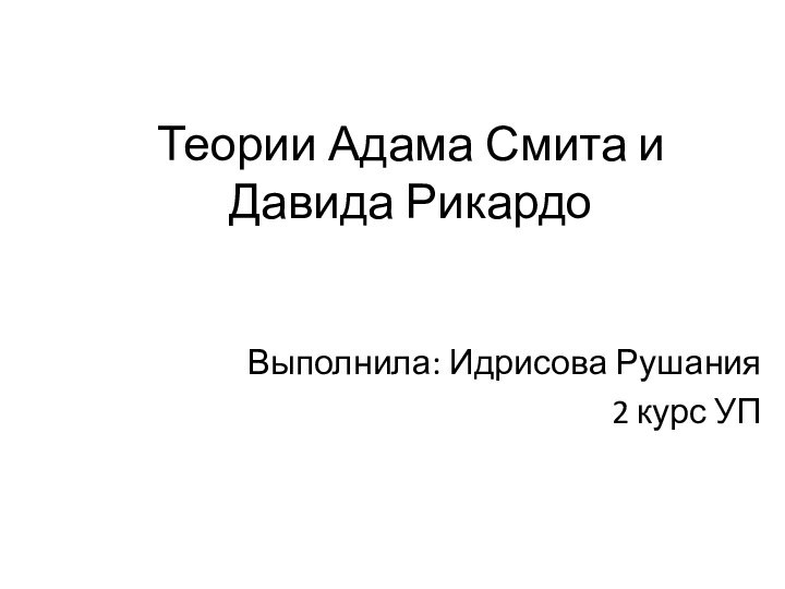 Теории Адама Смита и Давида РикардоВыполнила: Идрисова Рушания2 курс УП