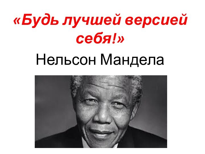 «Будь лучшей версией себя!»Нельсон Мандела