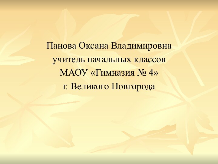 Панова Оксана Владимировнаучитель начальных классов МАОУ «Гимназия № 4»г. Великого Новгорода