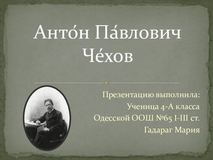 Презентацию выполнила:Ученица 4-А классаОдесской ООШ №65 I-III ст.Гадараг МарияАнто́н Па́влович Че́хов