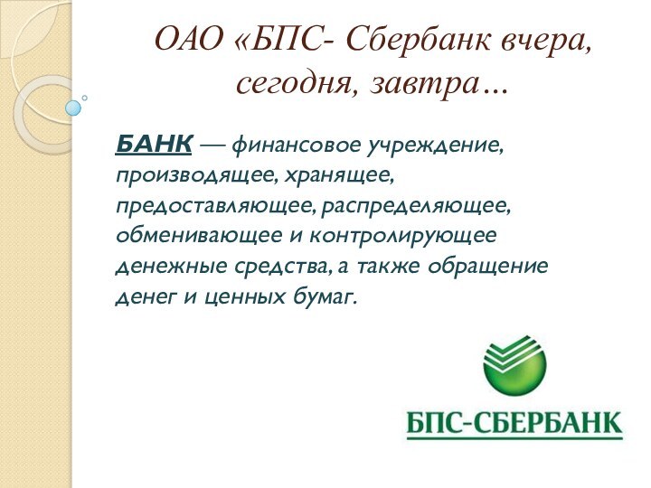 ОАО «БПС- Сбербанк вчера, сегодня, завтра…БАНК — финансовое учреждение, производящее, хранящее, предоставляющее, распределяющее,