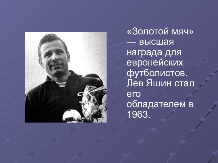 «Золотой мяч» — высшая награда для европейских футболистов. Лев Яшин стал его обладателем в 1963.