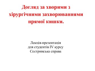 Догляд за хворими з хірургічними захворюваннямипрямої кишки.