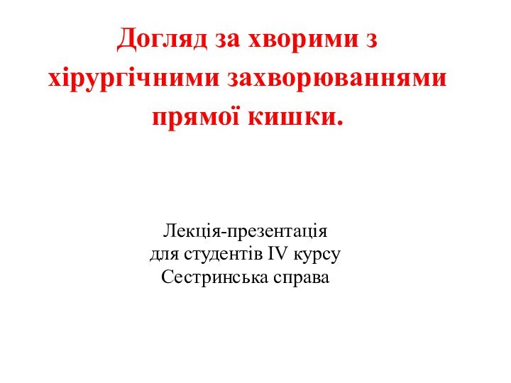 Догляд за хворими з хірургічними захворюваннями прямої кишки. Лекція-презентаціядля студентів ІV курсу Сестринська справа 