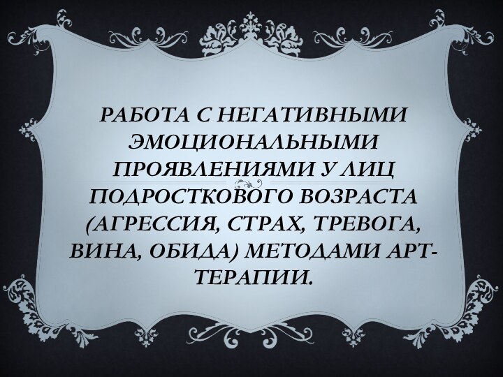 Работа с негативными эмоциональными проявлениями у лиц подросткового возраста (Агрессия, страх, тревога,