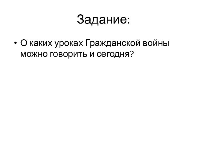 Задание:О каких уроках Гражданской войны можно говорить и сегодня?