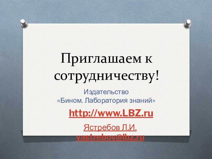 Приглашаем к сотрудничеству!Издательство «Бином. Лаборатория знаний»http://www.LBZ.ru Ястребов Л.И. yastrebov@lbz.ru