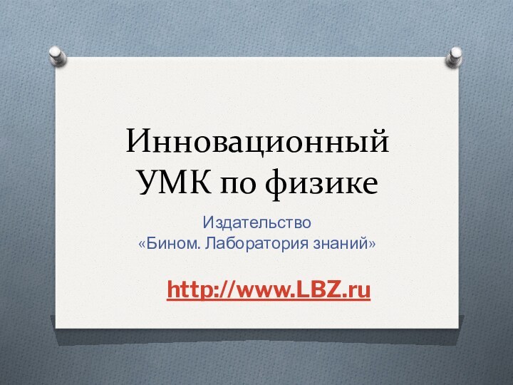 Инновационный УМК по физикеИздательство «Бином. Лаборатория знаний»http://www.LBZ.ru