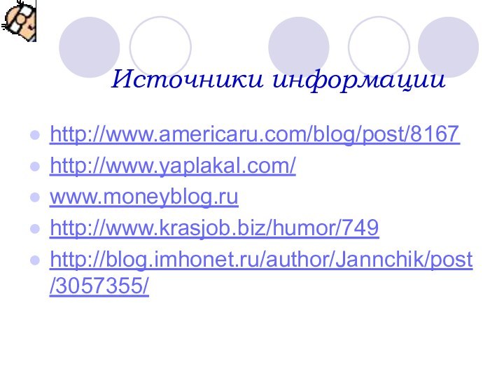 Источники информацииhttp://www.americaru.com/blog/post/8167http://www.yaplakal.com/www.moneyblog.ru http://www.krasjob.biz/humor/749http://blog.imhonet.ru/author/Jannchik/post/3057355/