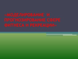 МОДЕЛИРОВАНИЕ  И  ПРОГНОЗИРОВАНИЕ СФЕРЕ ФИТНЕСА И РЕКРЕАЦИИ