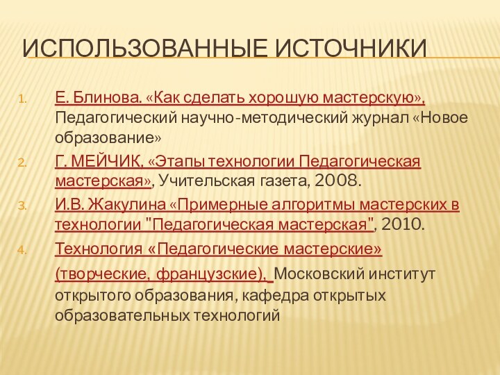 Использованные источникиЕ. Блинова. «Как сделать хорошую мастерскую», Педагогический научно-методический журнал «Новое образование»Г.