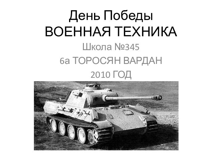 День Победы ВОЕННАЯ ТЕХНИКАШкола №345 6а ТОРОСЯН ВАРДАН 2010 ГОД