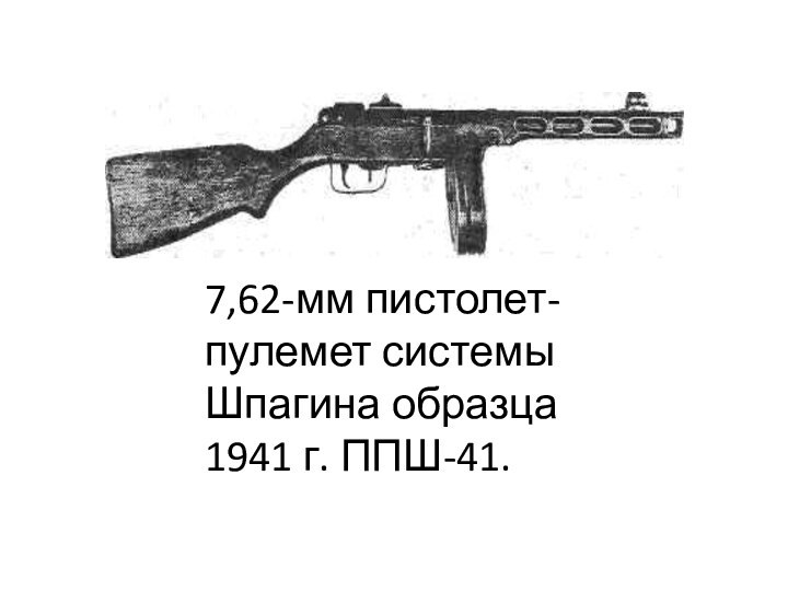 7,62-мм пистолет- пулемет системы Шпагина образца 1941 г. ППШ-41.