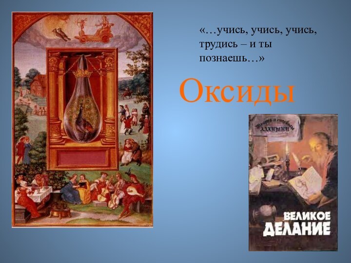 Оксиды«…учись, учись, учись, трудись – и ты познаешь…»