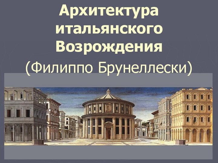 Архитектура итальянского Возрождения(Филиппо Брунеллески)