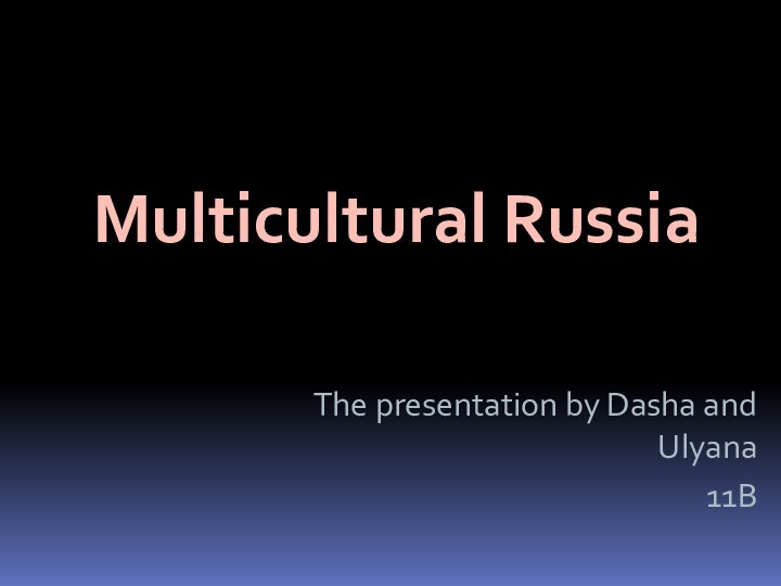 The presentation by Dasha and Ulyana 11BMulticultural Russia