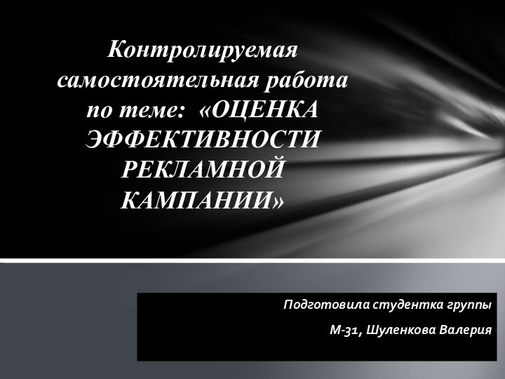 Подготовила студентка группы М-31, Шуленкова ВалерияКонтролируемая самостоятельная работа по теме: «ОЦЕНКА ЭФФЕКТИВНОСТИ РЕКЛАМНОЙ КАМПАНИИ»