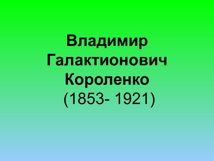 Владимир Галактионович Короленко  (1853- 1921)