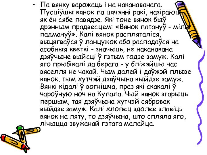 Па вянку варожаць і на наканаванага. Пусціўшы вянок па цячэнні ракі, назіраюць,