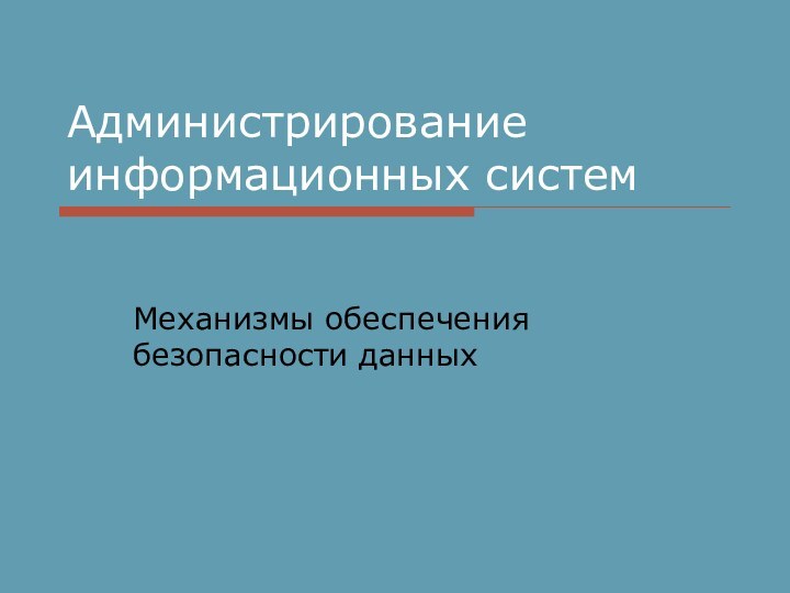 Администрирование информационных системМеханизмы обеспечения безопасности данных