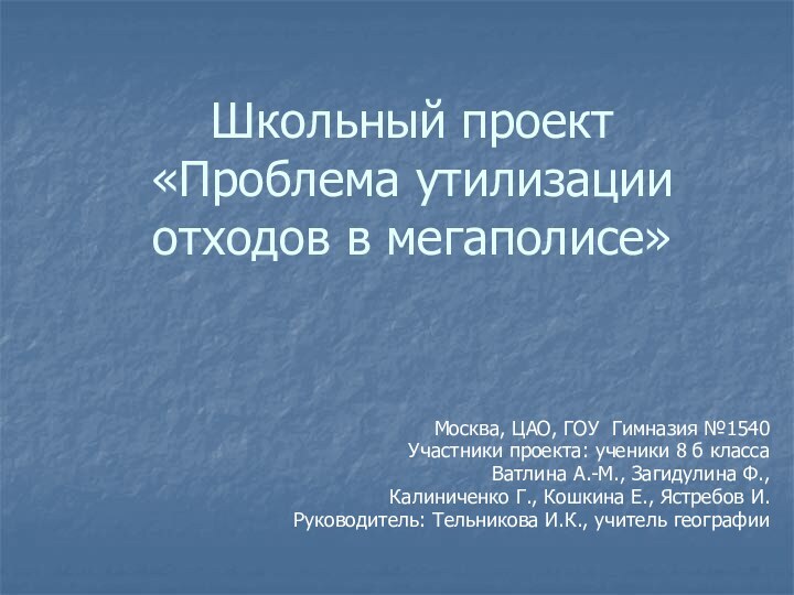 Школьный проект  «Проблема утилизации отходов в мегаполисе»Москва, ЦАО, ГОУ Гимназия №1540Участники