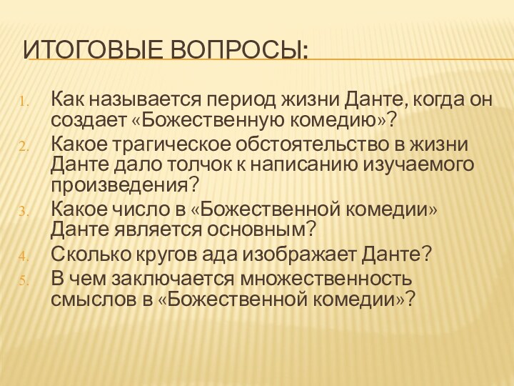 Итоговые вопросы:Как называется период жизни Данте, когда он создает «Божественную комедию»?Какое трагическое