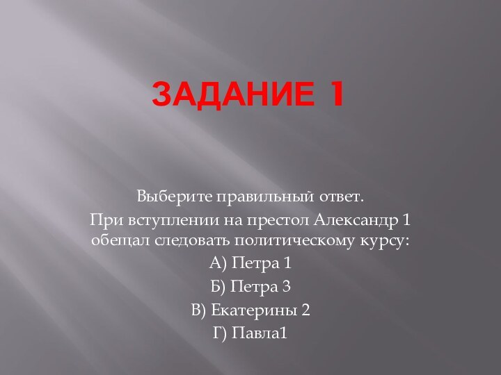 Задание 1Выберите правильный ответ.При вступлении на престол Александр 1 обещал следовать политическому