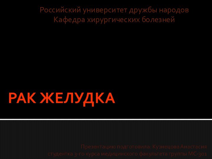 РАК ЖЕЛУДКАРоссийский университет дружбы народовКафедра хирургических болезнейПрезентацию подготовила: Кузнецова Анастасия студентка 3-го