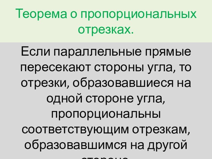 Теорема о пропорциональных отрезках.Если параллельные прямые пересекают стороны угла, то отрезки, образовавшиеся