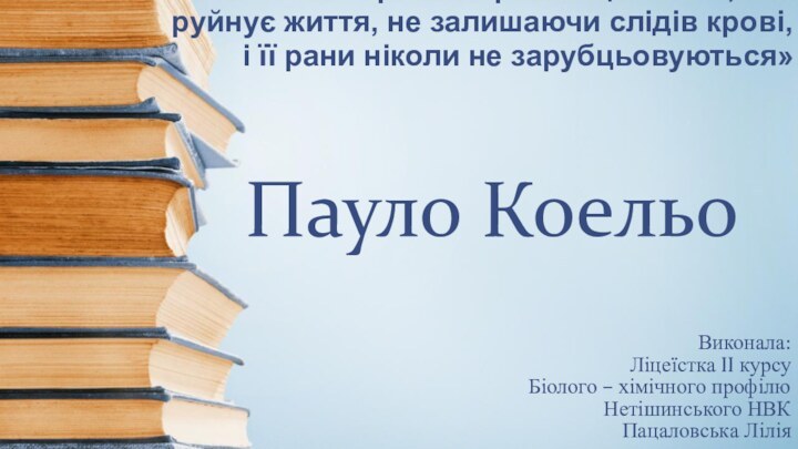 Пауло КоельоВиконала:Ліцеїстка II курсуБіолого – хімічного профілюНетішинського НВКПацаловська Лілія«Найбільш грізна зброя —