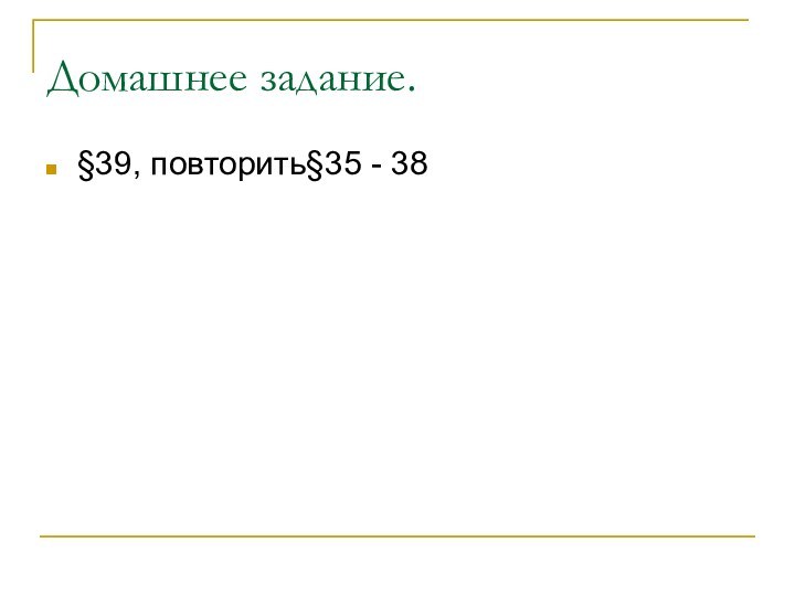 Домашнее задание.§39, повторить§35 - 38