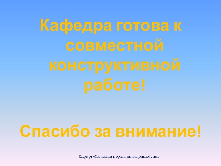 Кафедра готова к совместной конструктивной работе!Спасибо за внимание!Кафедра «Экономика и организация производства»