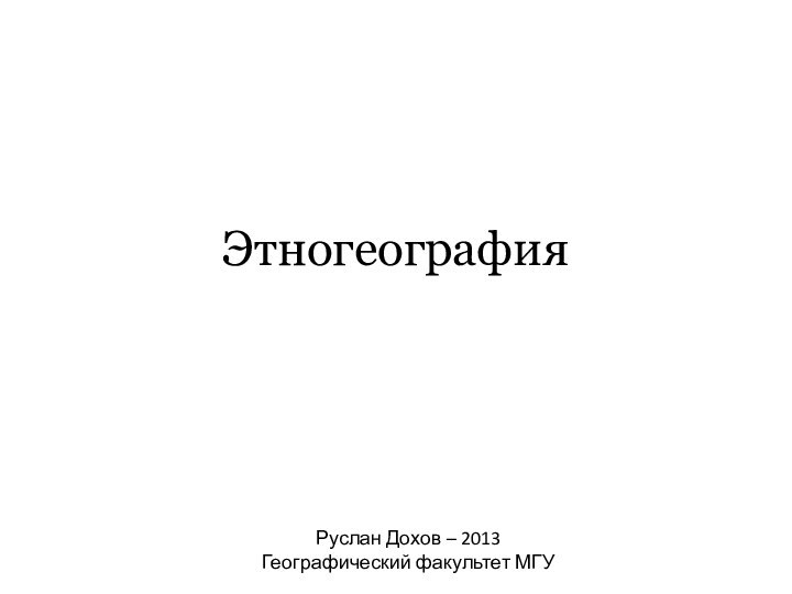 ЭтногеографияРуслан Дохов – 2013 Географический факультет МГУ