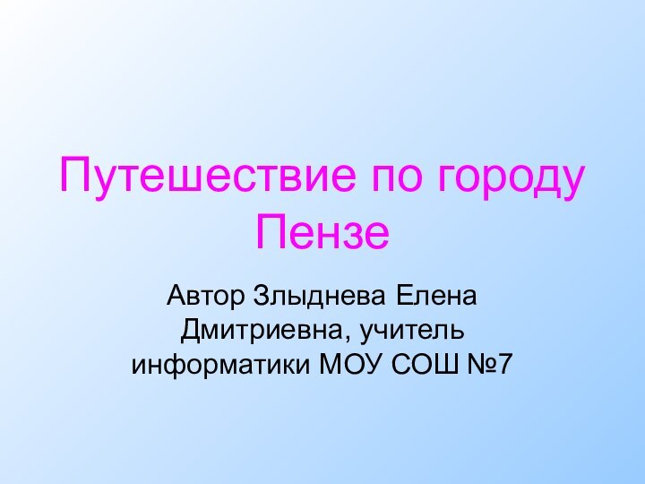 Путешествие по городу ПензеАвтор Злыднева Елена Дмитриевна, учитель информатики МОУ СОШ №7