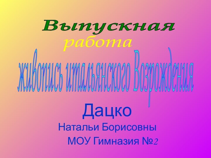 Выпускная  работа Дацко Натальи БорисовныМОУ Гимназия №2 живопись итальянского Возрождения