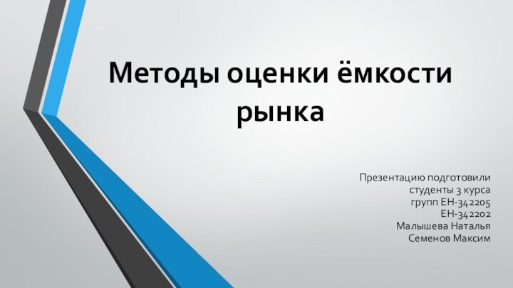 Методы оценки ёмкости рынкаПрезентацию подготовилистуденты 3 курсагрупп ЕН-342205ЕН-342202Малышева Наталья Семенов Максим