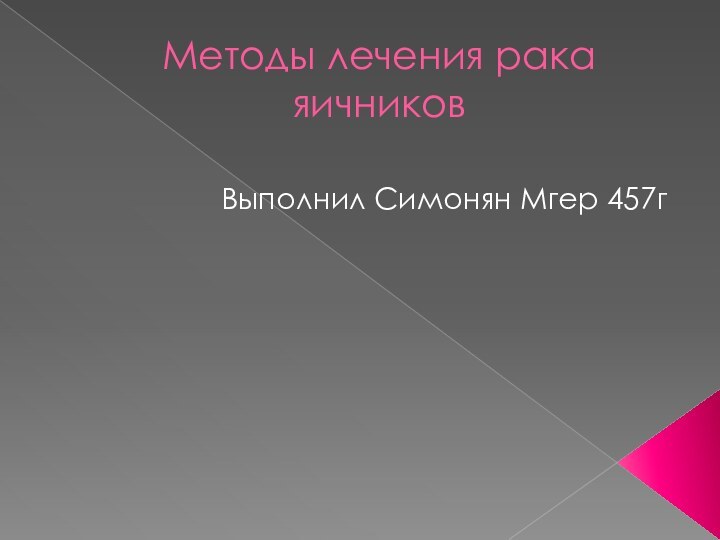 Методы лечения рака яичников Выполнил Симонян Мгер 457г