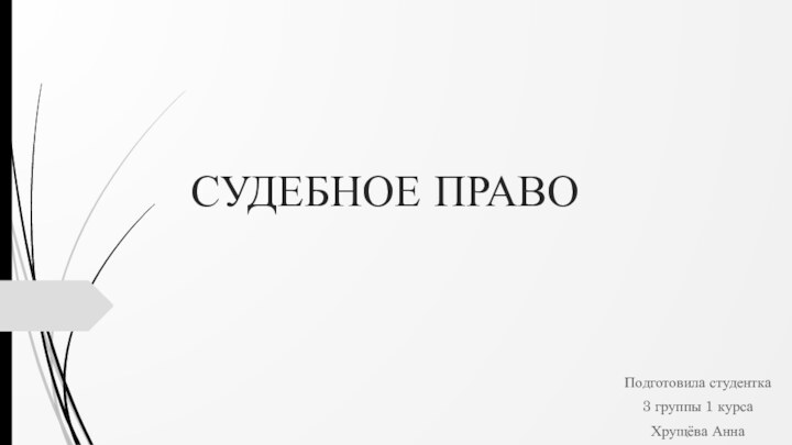 СУДЕБНОЕ ПРАВОПодготовила студентка3 группы 1 курсаХрущёва Анна