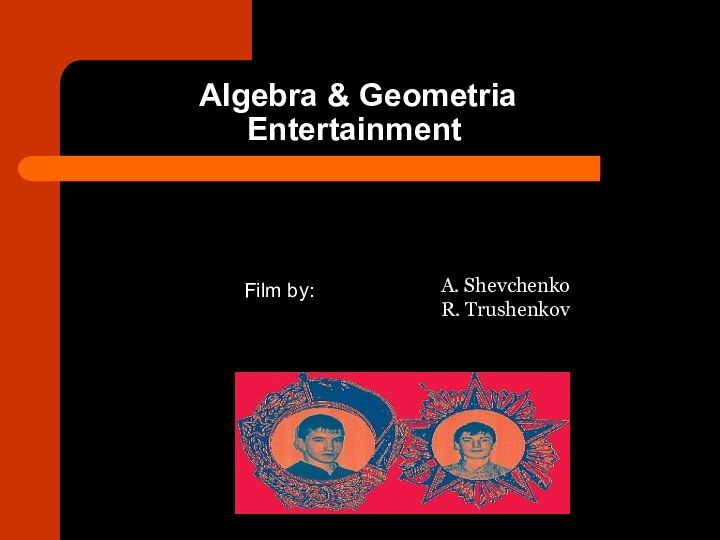 Algebra & Geometria Entertainment Film by:A. Shevchenko R. Trushenkov