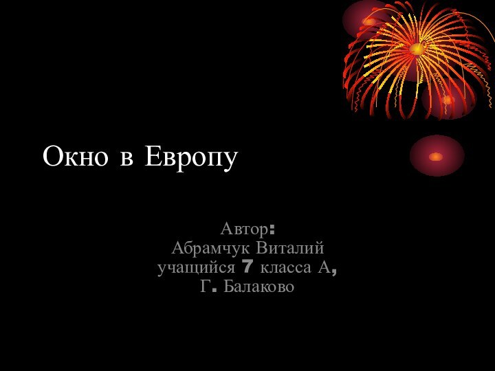 Окно в ЕвропуАвтор: Абрамчук Виталий учащийся 7 класса А, Г. Балаково