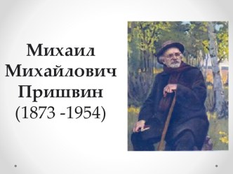 Михаил Михайлович Пришвин(1873 -1954)