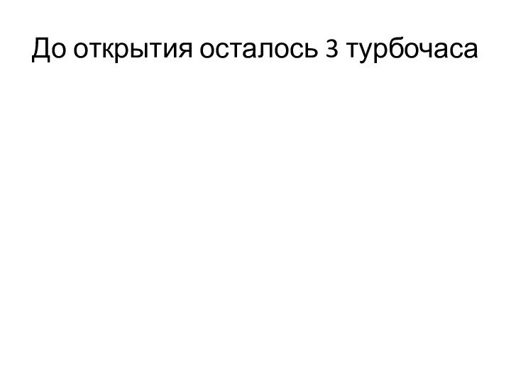 До открытия осталось 3 турбочаса