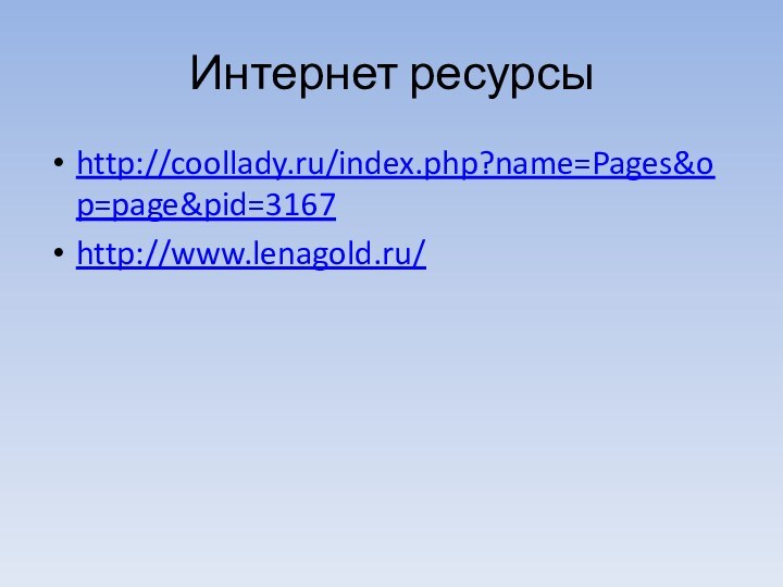 Интернет ресурсыhttp://coollady.ru/index.php?name=Pages&op=page&pid=3167http://www.lenagold.ru/