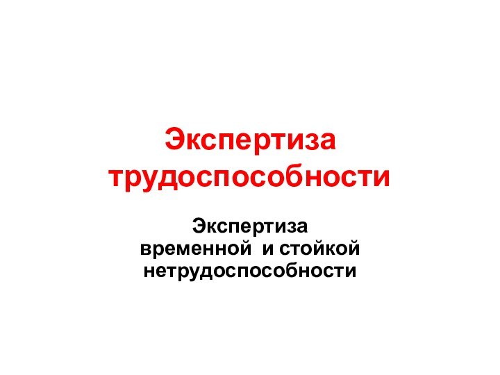 Экспертиза  трудоспособностиЭкспертиза  временной и стойкой  нетрудоспособности