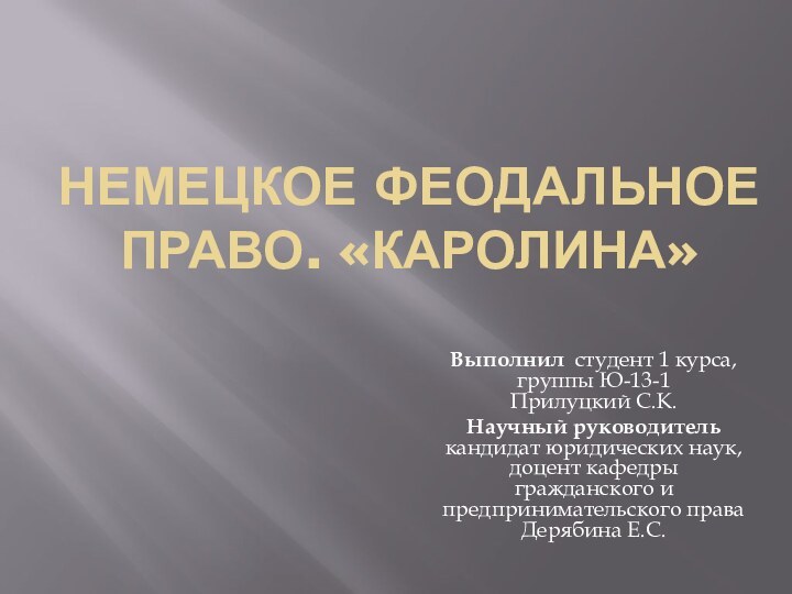 Немецкое феодальное право. «Каролина»Выполнил студент 1 курса, группы Ю-13-1 Прилуцкий С.К.Научный руководитель кандидат юридических