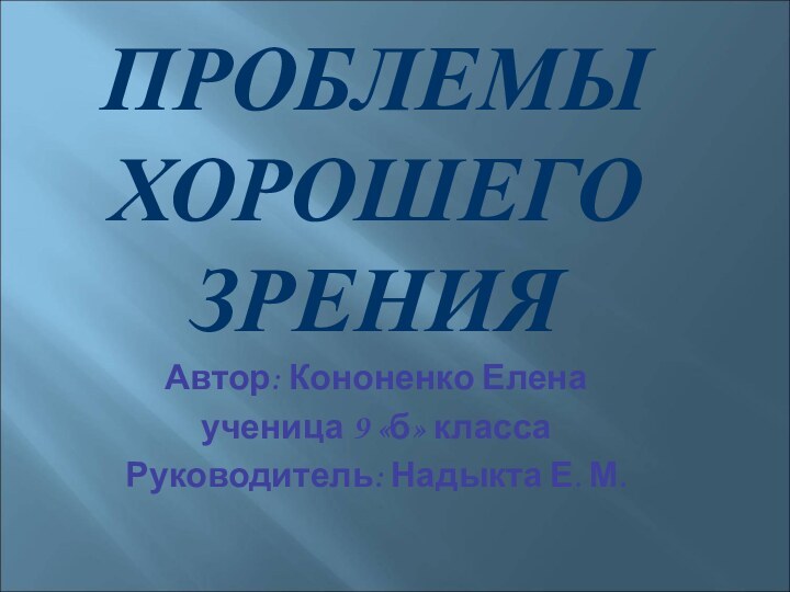 ПРОБЛЕМЫ ХОРОШЕГО ЗРЕНИЯАвтор: Кононенко Еленаученица 9 «б» классаРуководитель: Надыкта Е. М.