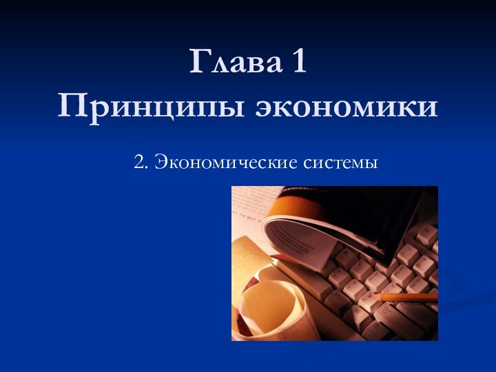 Глава 1  Принципы экономики2. Экономические системы