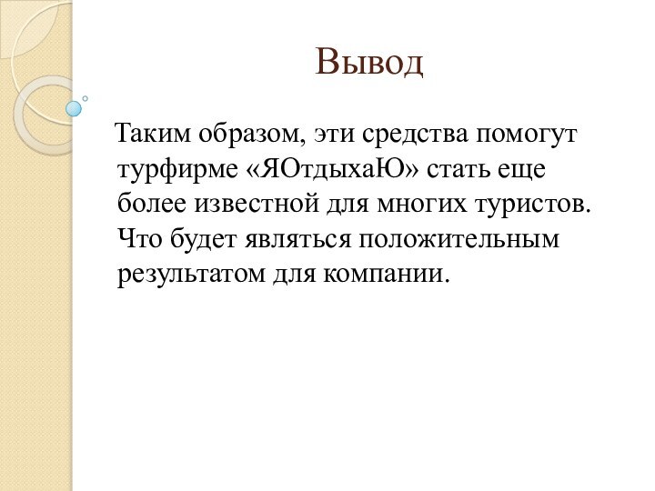 Вывод Таким образом, эти средства помогут турфирме «ЯОтдыхаЮ» стать еще более известной