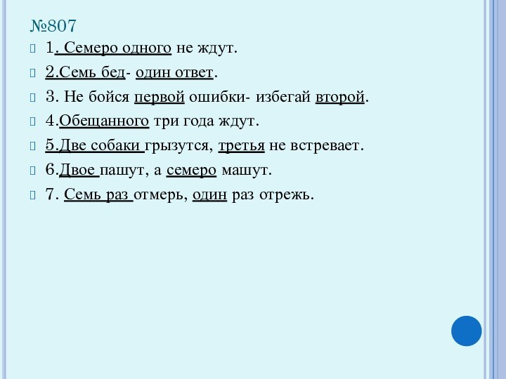 №8071. Семеро одного не ждут.2.Семь бед- один ответ.3. Не бойся первой ошибки-