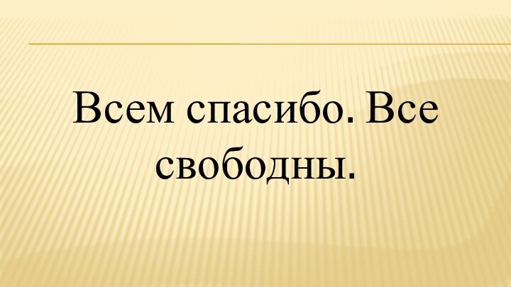 Всем спасибо. Все свободны.